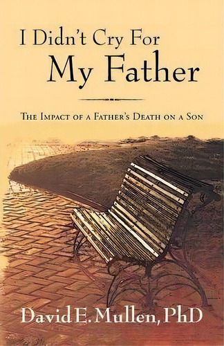 I Didn't Cry For My Father, The Impact Of A Father's Death On A Son, De Phd David E Mullen. Editorial Peppertree Press, Tapa Blanda En Inglés