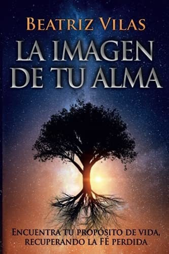 La Imagen De Tu Alma Encuentra Tu Proposito De Vida, De Vilas Garro, Beatriz. Editorial Independently Published En Español