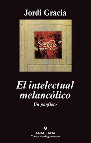 EL INTELECTUAL MELANCÓLICO: UN PANFLETO, de Gràcia, Jordi. Serie N/a, vol. Volumen Unico. Editorial Anagrama, tapa blanda, edición 1 en español, 2011