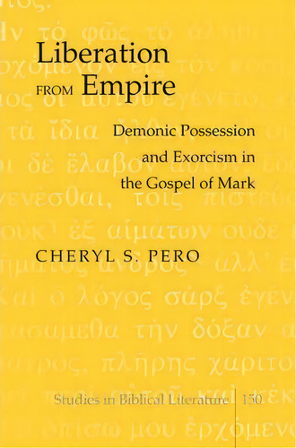 Liberation From Empire : Demonic Possession And Exorcism In The Gospel Of Mark, De Cheryl S. Pero. Editorial Peter Lang Publishing Inc, Tapa Dura En Inglés