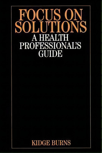 Focus On Solutions : A Health Professional's Guide, De Kidge Burns. Editorial John Wiley And Sons Ltd, Tapa Blanda En Inglés