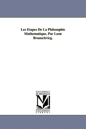 Les Ãâtapes De La Philosophie Mathãâ©matique, Par Lãâ©on Brunschvicg., De Brunschvicg, Léon. Editorial Univ Of Michigan Pr, Tapa Blanda En Inglés