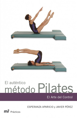 El auténtico método Pilates: El arte del control, de Pérez, Javier. MR Prácticos Editorial Martínez Roca México, tapa blanda en español, 2006