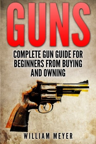 Guns Complete Gun Guide For Beginners From Buying And Owning