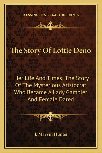 The Story Of Lottie Deno: Her Life And Times; The Story Of The Mysterious Aristocrat Who Became A..., De Hunter, J. Marvin. Editorial Kessinger Pub Llc, Tapa Blanda En Inglés
