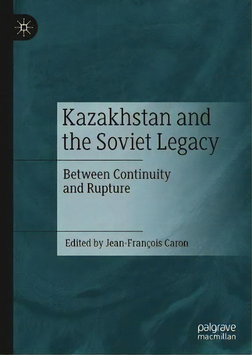 Kazakhstan And The Soviet Legacy, De Jean-franã§ois Caron. Editorial Springer Verlag Singapore, Tapa Dura En Inglés