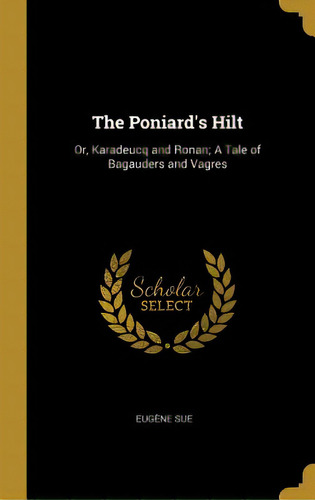 The Poniard's Hilt: Or, Karadeucq And Ronan; A Tale Of Bagauders And Vagres, De Sue, Eugène. Editorial Wentworth Pr, Tapa Dura En Inglés