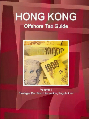 Hong Kong Offshore Tax Guide Volume 1 Strategic, Practical, De Inc Ibp. Editorial Ibp Usa En Inglés