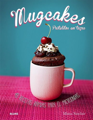 Mugcakes: Pastelitos En Tazas: 40 Recetas Rapidas Para El Microondas, De Sinclair, Mima. Serie N/a, Vol. Volumen Unico. Editorial Blume, Tapa Blanda, Edición 1 En Español, 2015