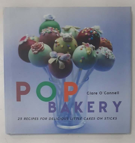 Livro Pop Bakery: 25 Delicious Little Cakes On Sticks - Clare O'connell [2011]