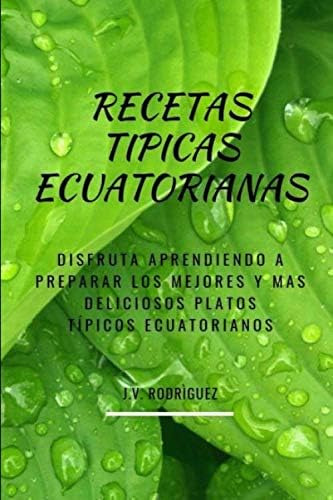 Libro: Recetas Típicas Ecuatorianas: Disfruta Aprendiendo A 