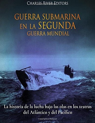 Guerra Submarina En La Segunda Guerra Mundial: La Historia D