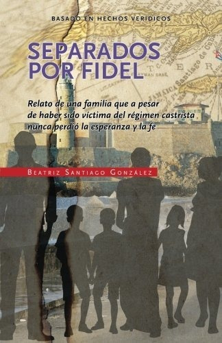 Separados Por Fidel, De Beatriz Santiago Gonzalez. Editorial Createspace Independent Publishing Platform, Tapa Blanda En Español