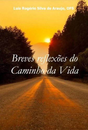 Breves Reflexões Do Caminho Da Vida, De Luís Rogério Silva De Araujo, Ofs. Série Não Aplicável, Vol. 1. Editora Clube De Autores, Capa Mole, Edição 1 Em Português, 2022