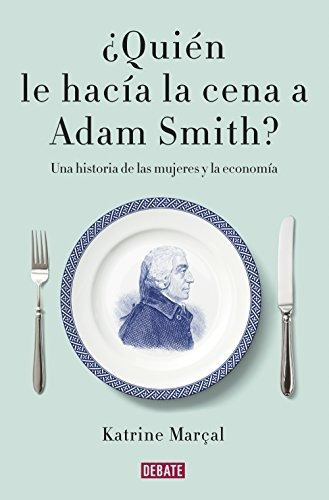 Quién Le Hacía La Cena A Adam Smith?, De Marçal, Katrine. Editorial Debate, Tapa Blanda En Español, 2016
