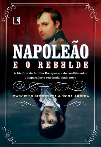 Napoleão e o rebelde: A história da família Bonaparte e do conflito entre o imperador e seu irmão mais novo, de Arikha, Noga. Editora Record Ltda., capa mole em português, 2018