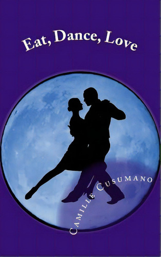 Eat, Dance, Love: Tango Lover's Anthology, De Cusumano, Camille. Editorial Lightning Source Inc, Tapa Blanda En Inglés