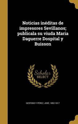 Libro Noticias In Ditas De Impresores Sevillanos; Publica...