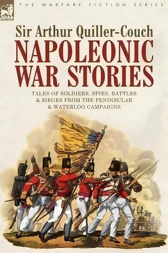 Napoleonic War Stories - Tales Of Soldiers, Spies, Battles & Sieges From The Peninsular & Waterlo..., De Sir Arthur Quiller-couch. Editorial Leonaur Ltd, Tapa Dura En Inglés