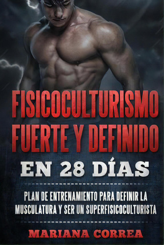 Fisicoculturismo Fuerte Y Definido En 28 Dias, De Mariana Correa. Editorial Createspace Independent Publishing Platform, Tapa Blanda En Español