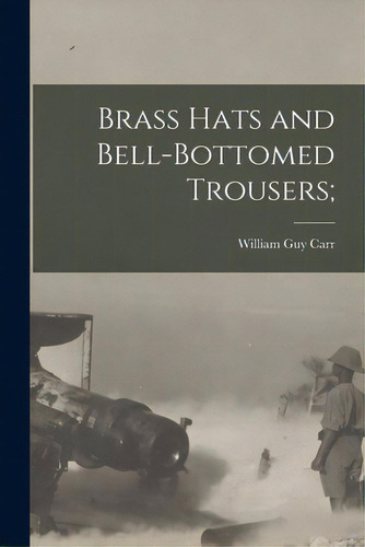 Brass Hats And Bell-bottomed Trousers;, De Carr, William Guy 1895-1959. Editorial Hassell Street Pr, Tapa Blanda En Inglés
