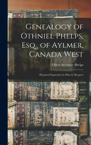 Genealogy Of Othniel Phelps, Esq., Of Aylmer, Canada West: Prepared Expressly For Him By Request, De Phelps, Oliver Seymour B. 1816. Editorial Legare Street Pr, Tapa Dura En Inglés