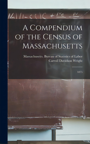 A Compendium Of The Census Of Massachusetts: 1875, De Massachusetts Bureau Of Statistics O. Editorial Legare Street Pr, Tapa Dura En Inglés