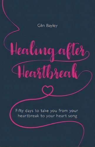 Healing After Heartbreak : Fifty Days To Take You From Your Heartbreak To Your Heart Song, De Glin Bayley. Editorial Rethink Press, Tapa Blanda En Inglés