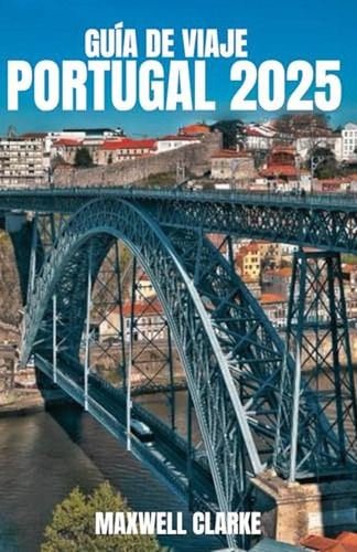 Guía De Viaje Portugal 2025: Explorando Portugal: Descubre L