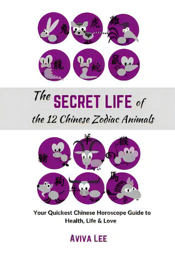 The Secret Life Of The 12 Chinese Zodiac Animals: Your Quickest Chinese Horoscope Guide To Health..., De Lee, Aviva. Editorial Createspace, Tapa Blanda En Inglés