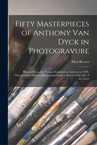 Fifty Masterpieces Of Anthony Van Dyck In Photogravure: Selected From The Pictures Exhibited At A..., De Rooses, Max 1839-1914. Editorial Legare Street Pr, Tapa Blanda En Inglés