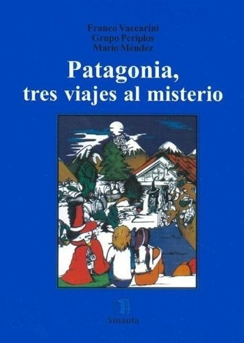 Patagonia Tres Viajes Al Misterio - Vaccarini, Grupo, de VACCARINI, GRUPO PERIPLOS y otros. Editorial Ediciones Amauta en español