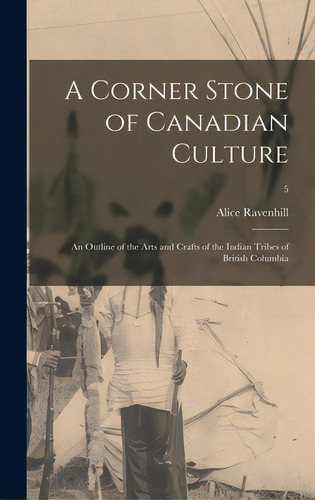 A Corner Stone Of Canadian Culture: An Outline Of The Arts And Crafts Of The Indian Tribes Of Bri..., De Ravenhill, Alice 1859-1954. Editorial Hassell Street Pr, Tapa Dura En Inglés
