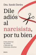 Comprar Dile Adios Al Narcisita, Por Tu Bien - Sarah Davies: Cómo Detectar Las Señales Y Liberarte De Relaciones Abusivas, De Davies, Sarah. Editorial Urano, Tapa Blanda En Español