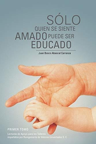 Solo Quien Se Siente Amado Puede Ser Educado: Lecturas De Apoyo Para Los Talleres Impartidos Por ..., De Juan Bosco Abascal Carranza. Editorial Palibrio, Tapa Blanda En Español