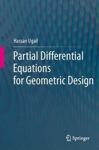 Partial Differential Equations For Geometric Design, De Hassan Ugail., Vol. 1. Editorial Springer London Ltd, Tapa Blanda En Inglés, 2014