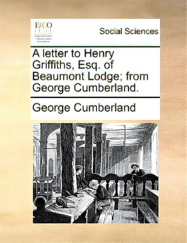 A Letter To Henry Griffiths, Esq. Of Beaumont Lodge; From George Cumberland., De Cumberland, George. Editorial Gale Ecco Print Ed, Tapa Blanda En Inglés