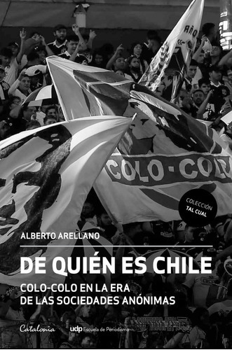De Quién Es Chile: Colo-colo En La Era De Las Sociedades Anónimas, De Alberto Arellano., Vol. 1.0. Editorial Catalonia, Tapa Blanda En Español, 2023