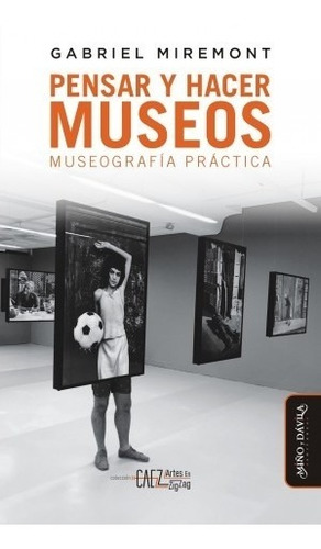 Pensar Y Hacer Museos - Gabriel Miremont