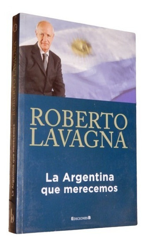 Roberto Lavagna. La Argentina Que Merecemos. Ediciones B