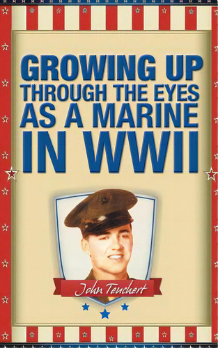 Growing Up Through The Eyes As A Marine In Wwii, De Teuchert, John. Editorial Authorhouse, Tapa Blanda En Inglés