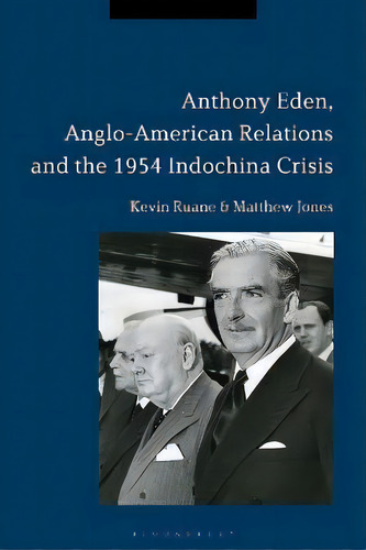 Anthony Eden, Anglo-american Relations And The 1954 Indochina Crisis, De Kevin Ruane. Editorial Bloomsbury Publishing Plc, Tapa Dura En Inglés