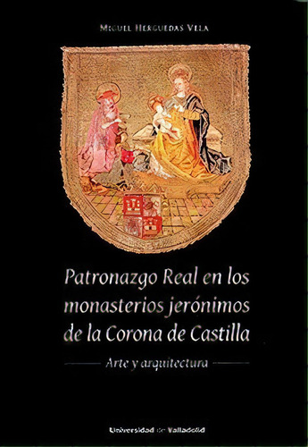 Patronazgo Real En Los Monasterios Jeronimos De La Corona De, De Herguedas Vela, Miguel. Editorial Ediciones Universidad De Valladolid, Tapa Blanda En Español