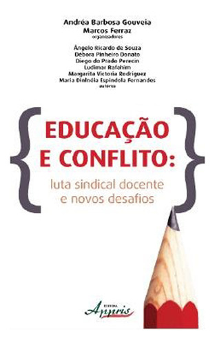 Educação E Conflito: Luta Sindical Docente E Novos Desafios, De Andréa Barbosa Gouveia Marcos Ferraz., Vol. 1. Editorial Appris Editora, Capa Mole Em Português