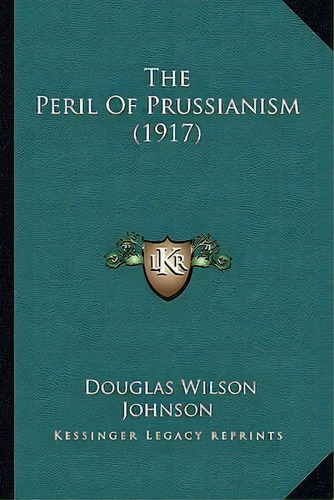 The Peril Of Prussianism (1917), De Douglas Wilson Johnson. Editorial Kessinger Publishing, Tapa Blanda En Inglés
