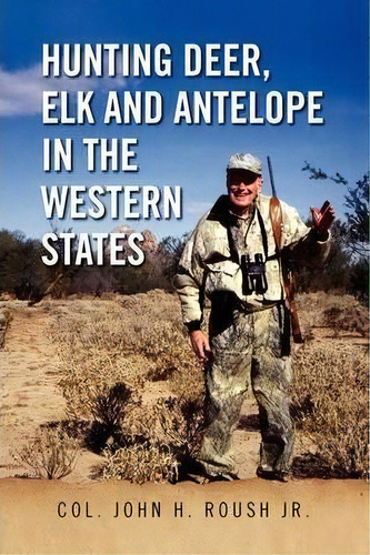 Hunting Deer, Elk And Antelope In The Western States, De Colonel John H Roush. Editorial Xlibris, Tapa Blanda En Inglés
