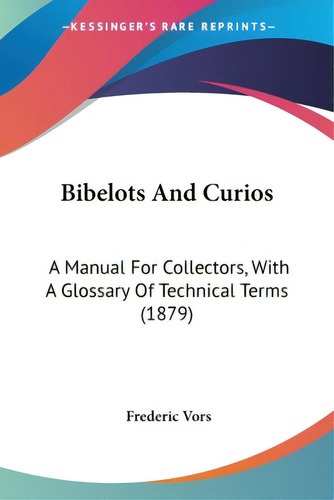 Bibelots And Curios: A Manual For Collectors, With A Glossary Of Technical Terms (1879), De Vors, Frederic., Vol. 1. Editorial Kessinger Pub Llc, Tapa Blanda En Inglés