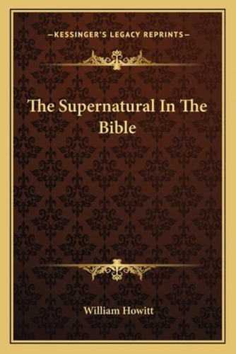 The Supernatural In The Bible, De Howitt, William. Kessinger's Legacy Reprints, Vol. 1. Editorial Kessinger Pub Llc, Tapa Blanda En Inglés