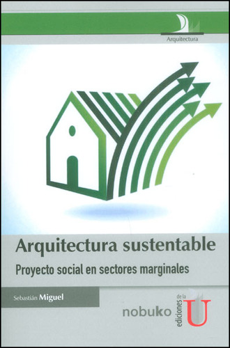 Arquitectura Sustentable. Proyecto Social En Sectores Marginales, De Sebastián Miguel. Editorial Ediciones De La U, Tapa Dura, Edición 2015 En Español