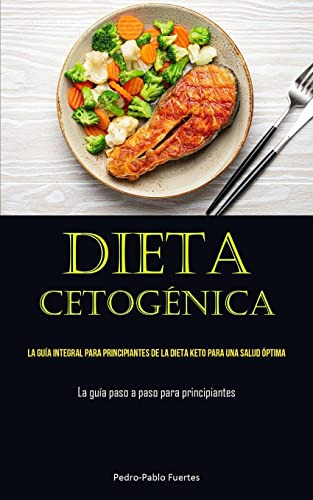 Dieta Cetogenica: La Guia Integral Para Principiantes De La